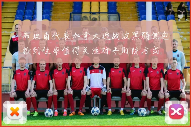 布坎南代表加拿大迎战波黑弱侧包抄到位率值得关注对手盯防方式