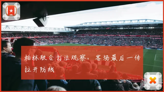 柏林联合打法观察，客场最后一传拉开防线