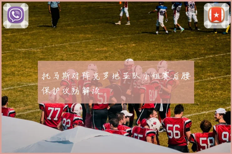 托马斯对阵克罗地亚队小组赛后腰保护攻防解读