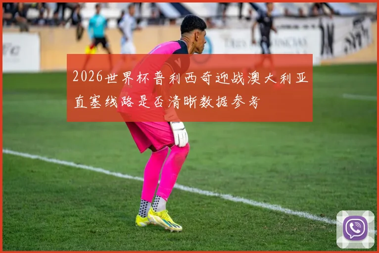 2026世界杯普利西奇迎战澳大利亚直塞线路是否清晰数据参考