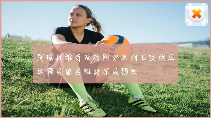 阿瑙托维奇面对阿尔及利亚防线压迫强度能否维持深度预测