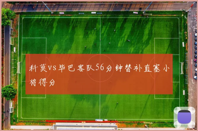 科莫vs毕巴客队56分钟替补直塞小将得分