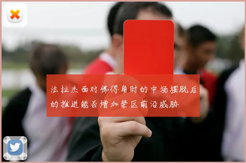 法拉杰面对佛得角时的中场摆脱后的推进能否增加禁区前沿威胁