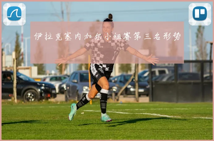 伊拉克塞内加尔小组赛第三名形势
