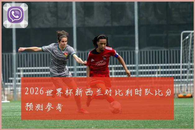 2026世界杯新西兰对比利时队比分预测参考