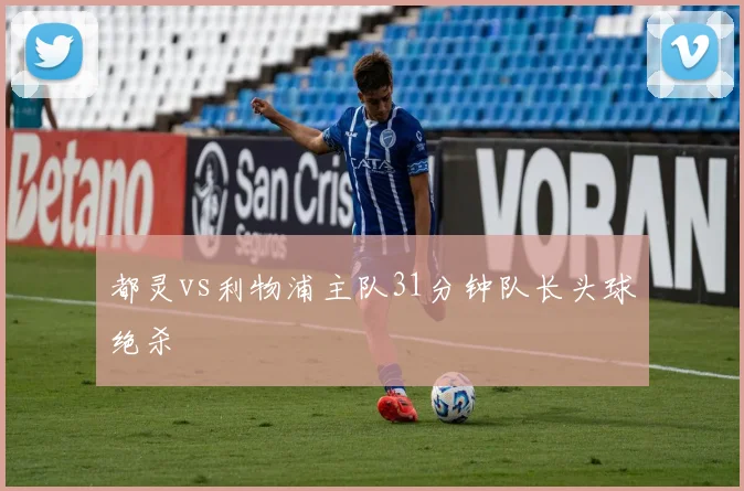 都灵vs利物浦主队31分钟队长头球绝杀