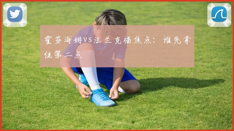 霍芬海姆vs法兰克福焦点:谁先拿住第二点