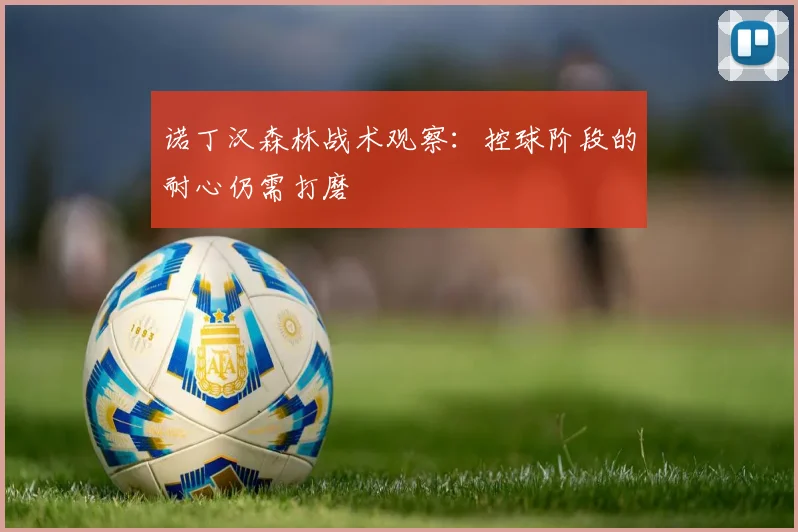 诺丁汉森林战术观察：控球阶段的耐心仍需打磨