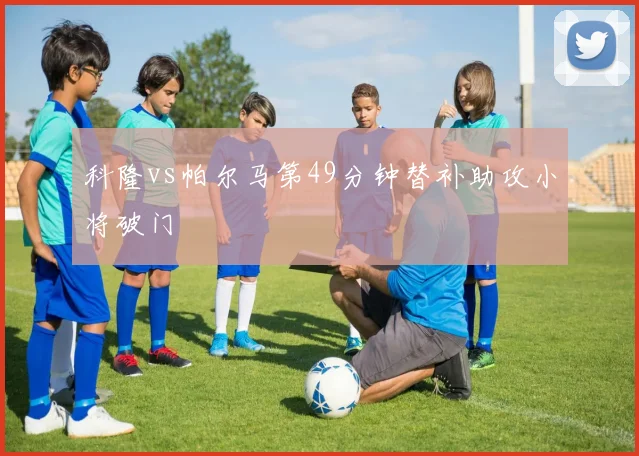 科隆vs帕尔马第49分钟替补助攻小将破门