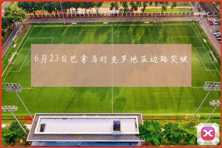 6月23日巴拿马对克罗地亚边路突破