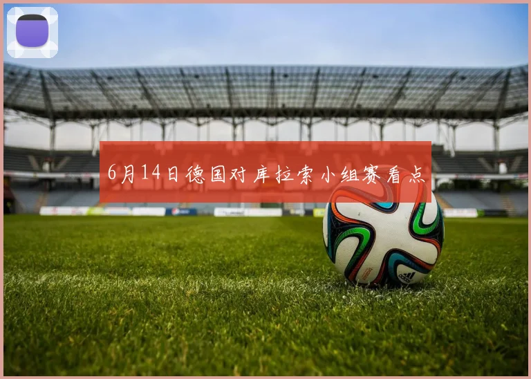 6月14日德国对库拉索小组赛看点
