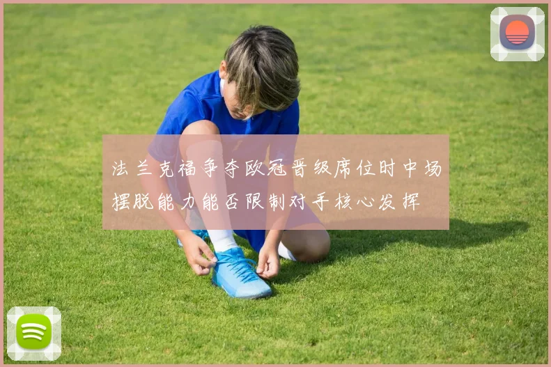 法兰克福争夺欧冠晋级席位时中场摆脱能力能否限制对手核心发挥