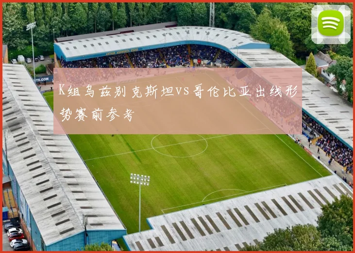 K组乌兹别克斯坦vs哥伦比亚出线形势赛前参考