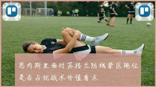 恩内斯里面对苏格兰防线禁区跑位是否占优战术价值看点