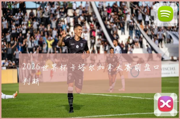 2026世界杯卡塔尔加拿大赛前盘口判断