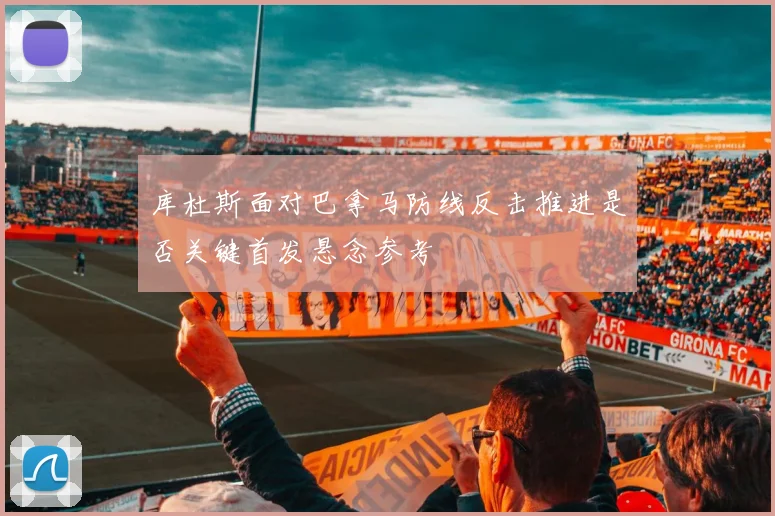 库杜斯面对巴拿马防线反击推进是否关键首发悬念参考
