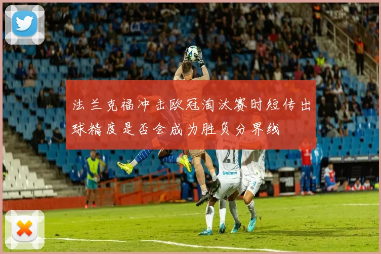 法兰克福冲击欧冠淘汰赛时短传出球精度是否会成为胜负分界线