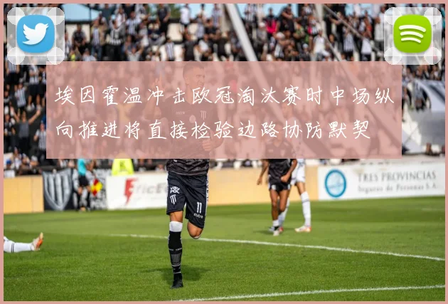 埃因霍温冲击欧冠淘汰赛时中场纵向推进将直接检验边路协防默契
