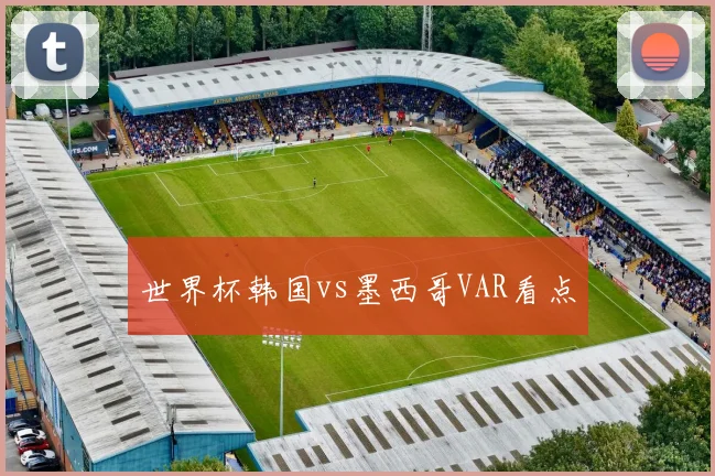 世界杯韩国vs墨西哥VAR看点