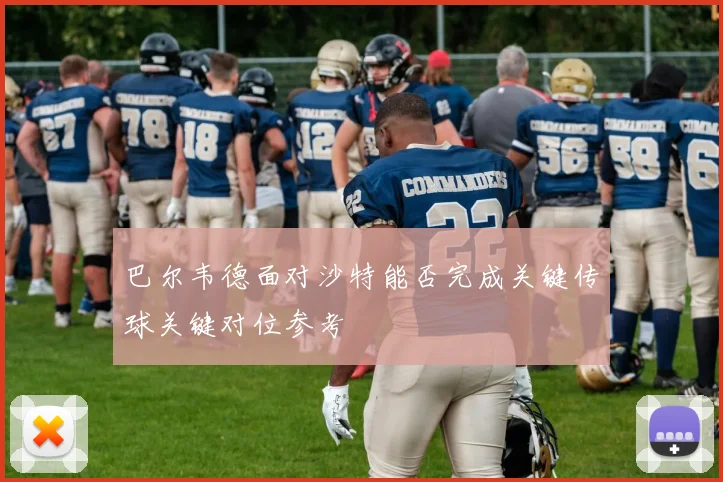 巴尔韦德面对沙特能否完成关键传球关键对位参考
